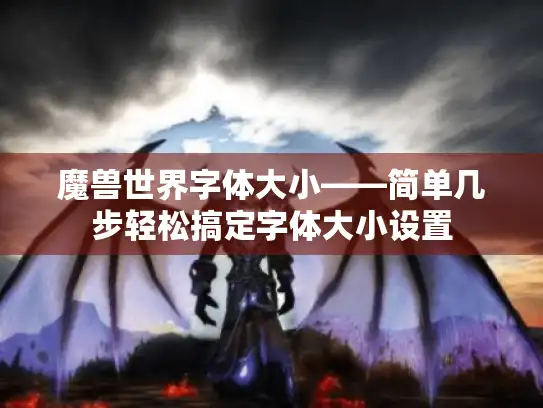 魔兽世界字体大小——简单几步轻松搞定字体大小设置