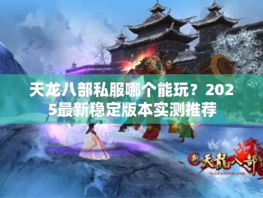 天龙八部私服哪个能玩?2025最新稳定版本实测推荐 天龙八部私服哪个能玩?2025最新稳定版本实测推荐