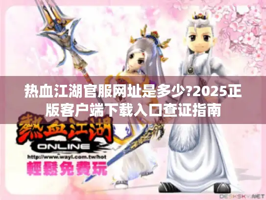 热血江湖官服网址是多少?2025正版客户端下载入口查证指南