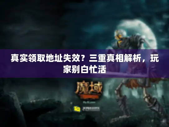 真实领取地址失效？三重真相解析，玩家别白忙活
