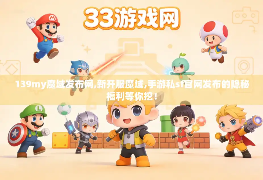 139my魔域发布网,新开服魔域,手游私sf官网发布的隐秘福利等你挖！