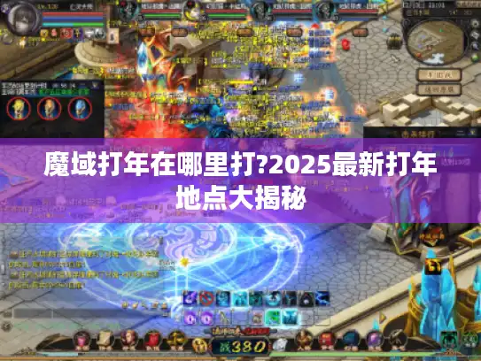魔域打年在哪里打?2025最新打年地点大揭秘