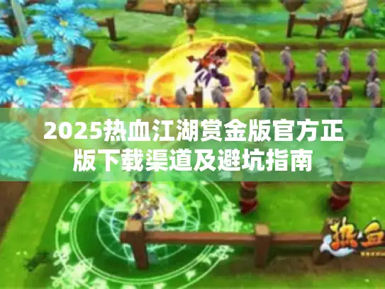 2025热血江湖赏金版官方正版下载渠道及避坑指南