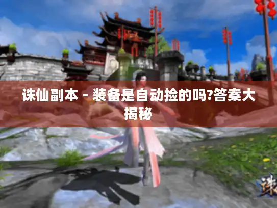 诛仙副本 - 装备是自动捡的吗?答案大揭秘