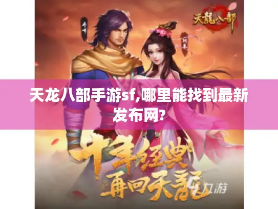 天龙八部手游sf,哪里能找到最新发布网?