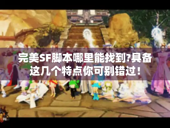 完美SF脚本哪里能找到?具备这几个特点你可别错过! 完美SF脚本哪里能找到?具备这几个特点你可别错过!