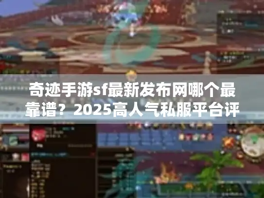 奇迹手游sf最新发布网哪个最靠谱?2025高人气私服平台评测 奇迹手游sf最新发布网哪个最靠谱?2025高人气私服平台评测