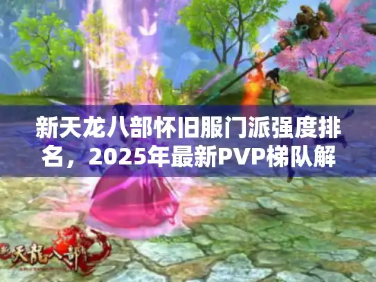 新天龙八部怀旧服门派强度排名，2025年最新PVP梯队解析