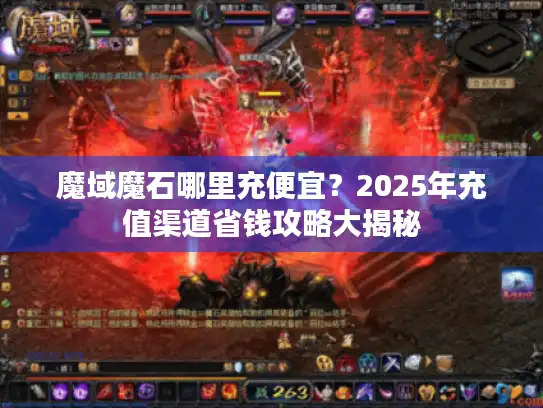 魔域魔石哪里充便宜？2025年充值渠道省钱攻略大揭秘