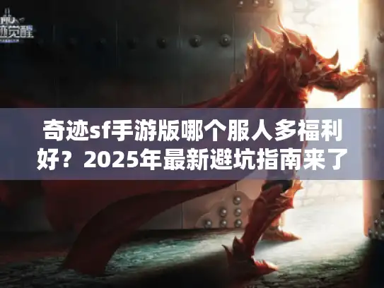 奇迹sf手游版哪个服人多福利好？2025年最新避坑指南来了
