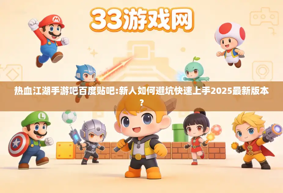 热血江湖手游吧百度贴吧:新人如何避坑快速上手2025最新版本?