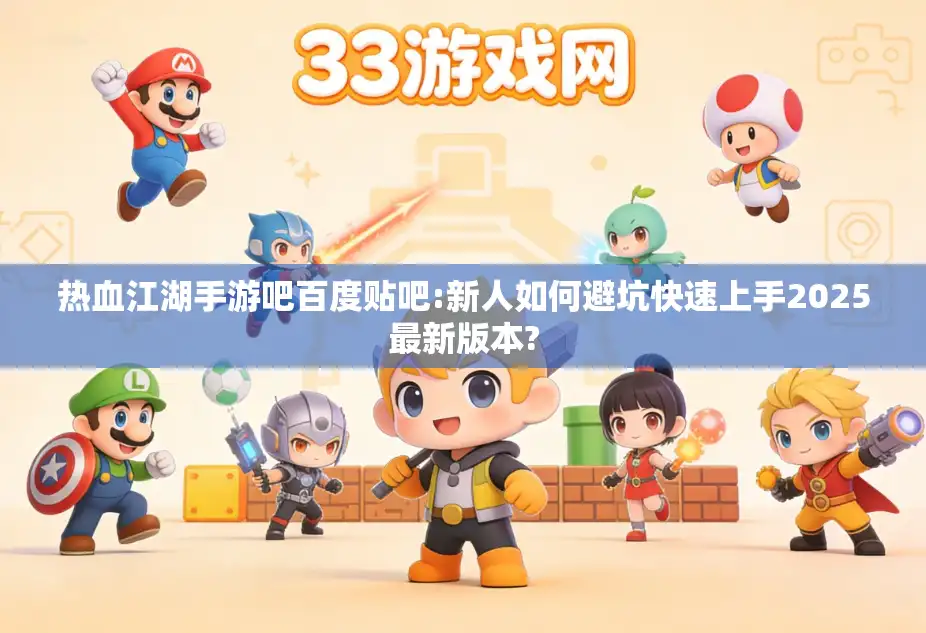 热血江湖手游吧百度贴吧:新人如何避坑快速上手2025最新版本?