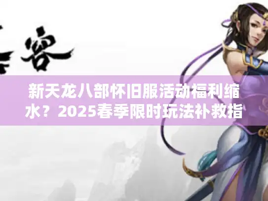 新天龙八部怀旧服活动福利缩水？2025春季限时玩法补救指南