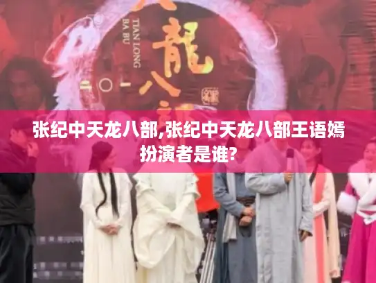张纪中天龙八部,张纪中天龙八部王语嫣扮演者是谁?