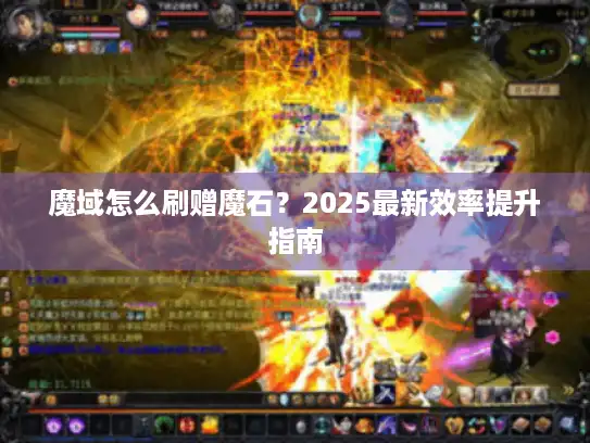 魔域怎么刷赠魔石？2025最新效率提升指南