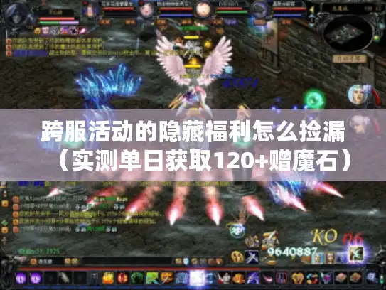 跨服活动的隐藏福利怎么捡漏（实测单日获取120+赠魔石）