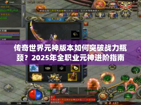 传奇世界元神版本如何突破战力瓶颈？2025年全职业元神进阶指南