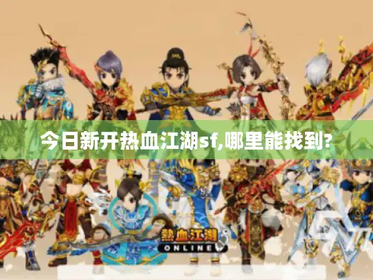 今日新开热血江湖sf,哪里能找到?