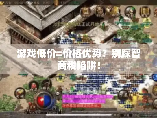 游戏低价=价格优势？别踩智商税陷阱！