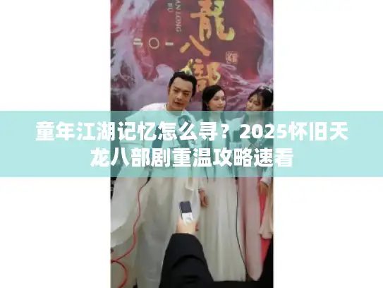 童年江湖记忆怎么寻？2025怀旧天龙八部剧重温攻略速看