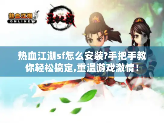 热血江湖sf怎么安装?手把手教你轻松搞定,重温游戏激情! 热血江湖sf怎么安装?手把手教你轻松搞定,重温游戏激情!