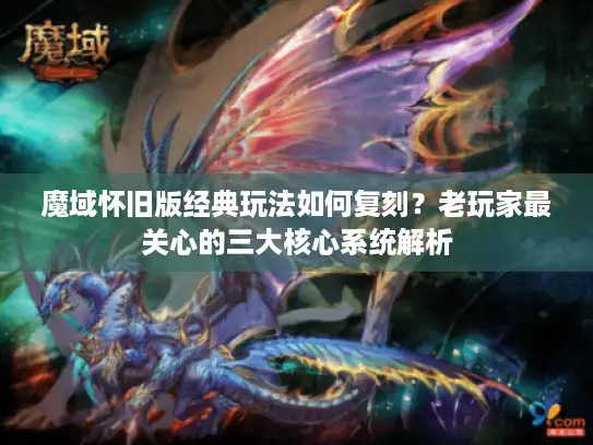 魔域怀旧版经典玩法如何复刻？老玩家最关心的三大核心系统解析
