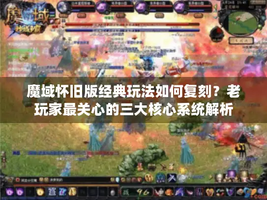 魔域怀旧版经典玩法如何复刻？老玩家最关心的三大核心系统解析