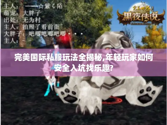完美国际私服玩法全揭秘,年轻玩家如何安全入坑找乐趣? 完美国际私服玩法全揭秘,年轻玩家如何安全入坑找乐趣?