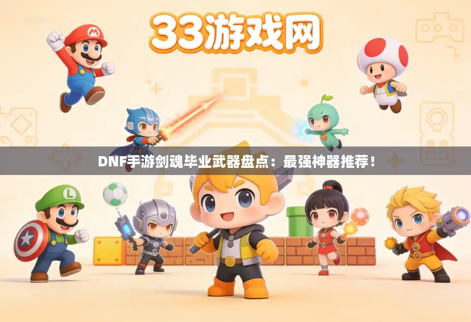 DNF手游剑魂毕业武器盘点:最强神器推荐! DNF手游剑魂毕业武器盘点:最强神器推荐!