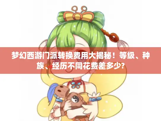 梦幻西游门派转换费用大揭秘！等级、种族、经历不同花费差多少?