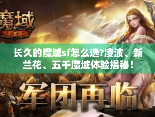 长久的魔域sf怎么选?凌波、新兰花、五千魔域体验揭秘! 长久的魔域sf怎么选?凌波、新兰花、五千魔域体验揭秘!
