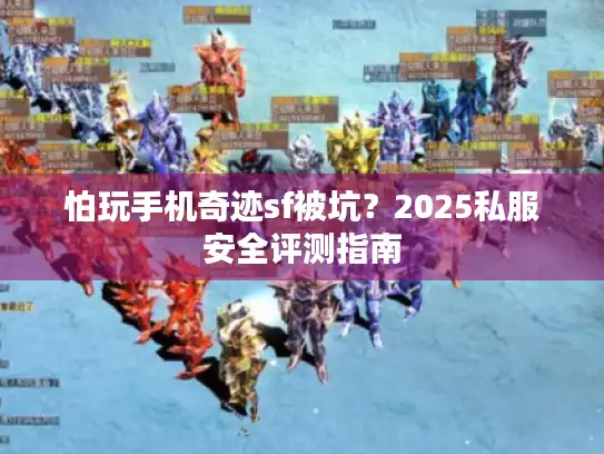 怕玩手机奇迹sf被坑?2025私服安全评测指南 怕玩手机奇迹sf被坑?2025私服安全评测指南