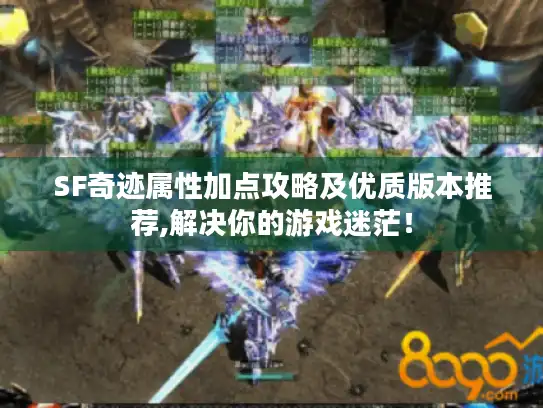 SF奇迹属性加点攻略及优质版本推荐,解决你的游戏迷茫！