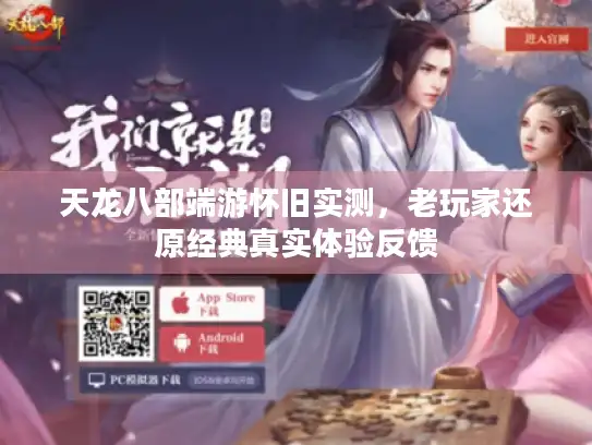 天龙八部端游怀旧实测,老玩家还原经典真实体验反馈 天龙八部端游怀旧实测,老玩家还原经典真实体验反馈