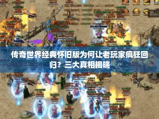 传奇世界经典怀旧版为何让老玩家疯狂回归？三大真相揭晓