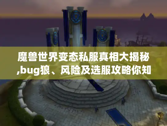 魔兽世界变态私服真相大揭秘,bug狼、风险及选服攻略你知多少? 魔兽世界变态私服真相大揭秘,bug狼、风险及选服攻略你知多少?