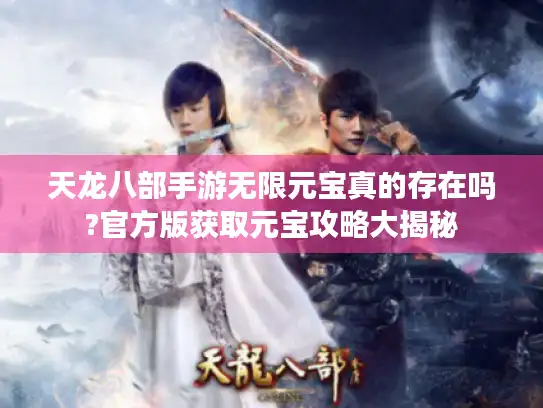 天龙八部手游无限元宝真的存在吗?官方版获取元宝攻略大揭秘