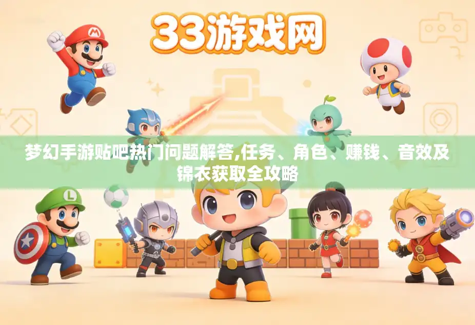 梦幻手游贴吧热门问题解答,任务、角色、赚钱、音效及锦衣获取全攻略 梦幻手游贴吧热门问题解答,任务、角色、赚钱、音效及锦衣获取全攻略