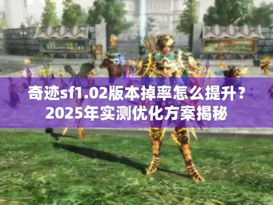 奇迹sf1.02版本掉率怎么提升?2025年实测优化方案揭秘 奇迹sf1.02版本掉率怎么提升?2025年实测优化方案揭秘