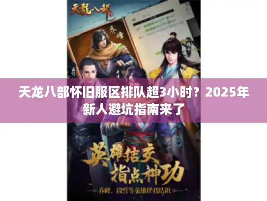 天龙八部怀旧服区排队超3小时？2025年新人避坑指南来了