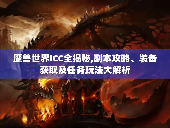 魔兽世界ICC全揭秘,副本攻略、装备获取及任务玩法大解析