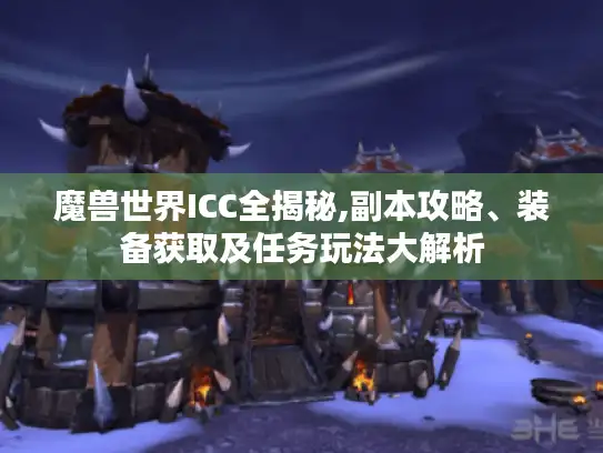 魔兽世界ICC全揭秘,副本攻略、装备获取及任务玩法大解析