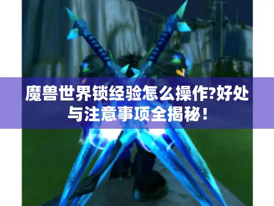 魔兽世界锁经验怎么操作?好处与注意事项全揭秘！