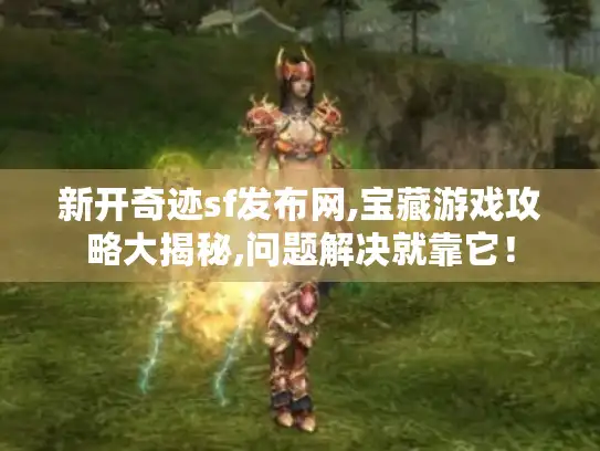 新开奇迹sf发布网,宝藏游戏攻略大揭秘,问题解决就靠它！