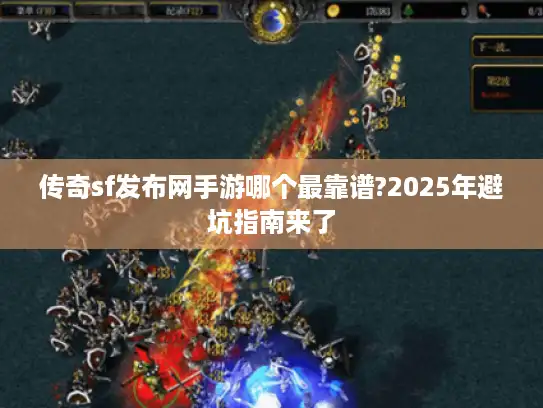 传奇sf发布网手游哪个最靠谱?2025年避坑指南来了