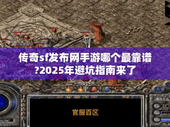 传奇sf发布网手游哪个最靠谱?2025年避坑指南来了