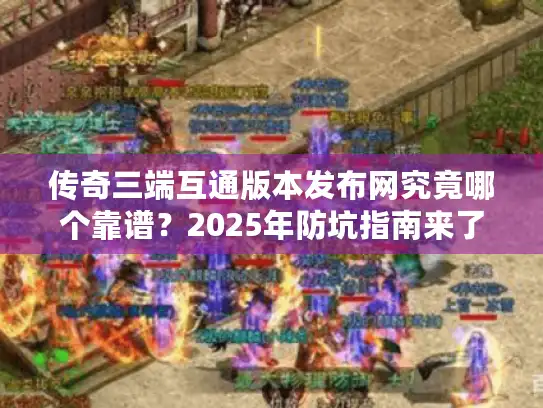 传奇三端互通版本发布网究竟哪个靠谱？2025年防坑指南来了