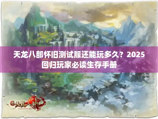 天龙八部怀旧测试服还能玩多久？2025回归玩家必读生存手册
