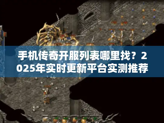 手机传奇开服列表哪里找？2025年实时更新平台实测推荐