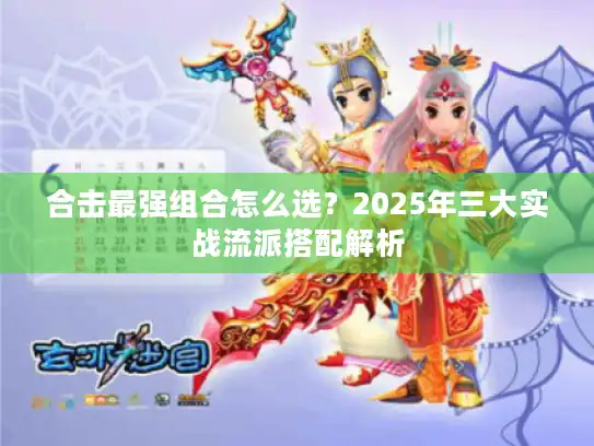 合击最强组合怎么选？2025年三大实战流派搭配解析